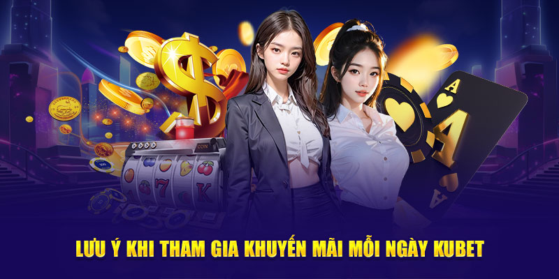 Lưu ý khi tham gia khuyến mãi mỗi ngày Kubet