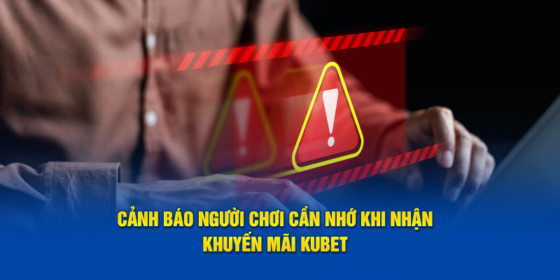 Cảnh báo người chơi cần nhớ khi nhận khuyến mãi Kubet 