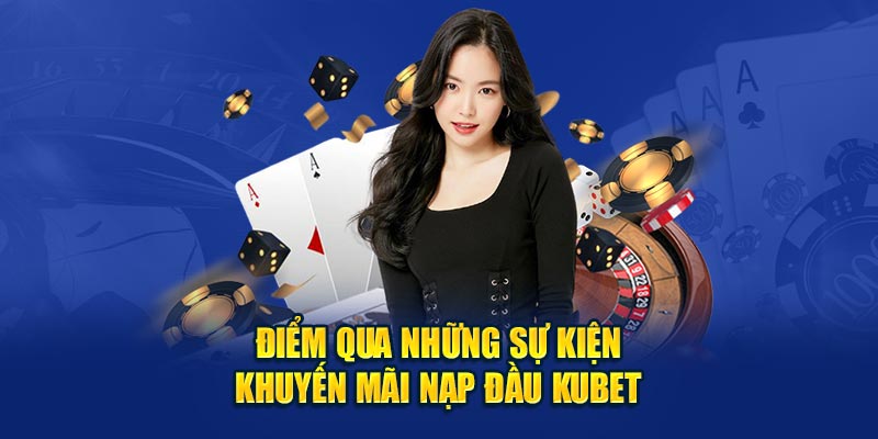 Điểm qua những sự kiện khuyến mãi nạp đầu Kubet 