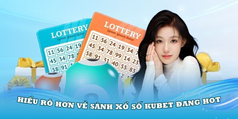 Hiểu rõ hơn về sảnh xổ số Kubet đang Hot