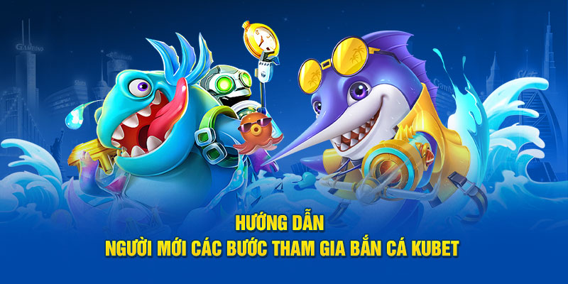 Hướng dẫn người mới các bước tham gia bắn cá Kubet   