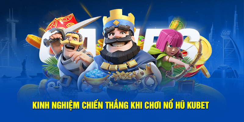 Kinh nghiệm chiến thắng khi chơi nổ hũ Kubet 