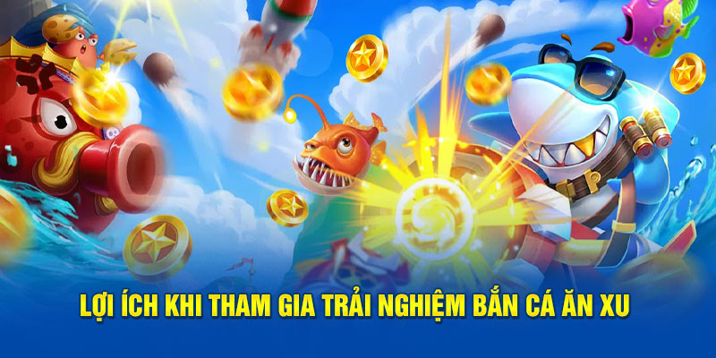 Lợi ích khi tham gia trải nghiệm bắn cá ăn xu 