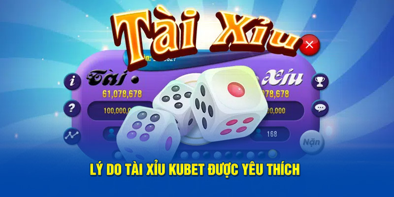 Lý do tài xỉu Kubet được yêu thích 