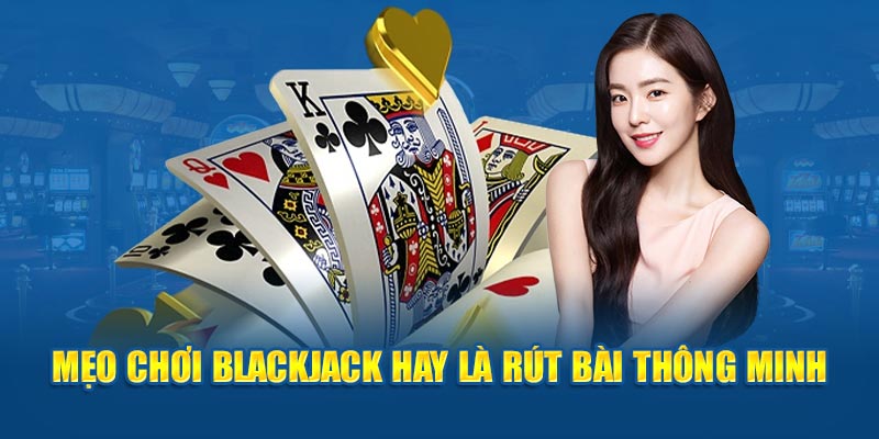 Mẹo chơi Blackjack hay là rút bài thông minh