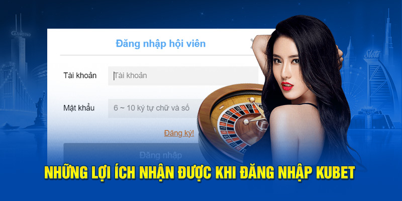 Những lợi ích nhận được khi đăng nhập KUBET