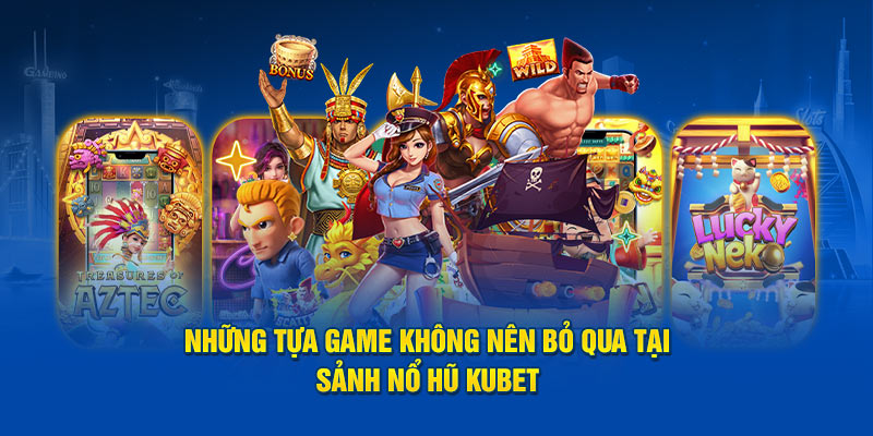 Những tựa game không nên bỏ qua tại sảnh nổ hũ Kubet 