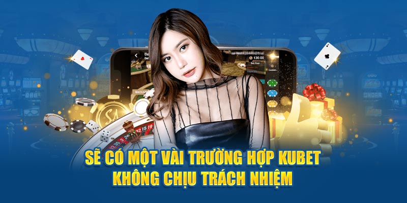 Sẽ có một vài trường hợp Kubet không chịu trách nhiệm