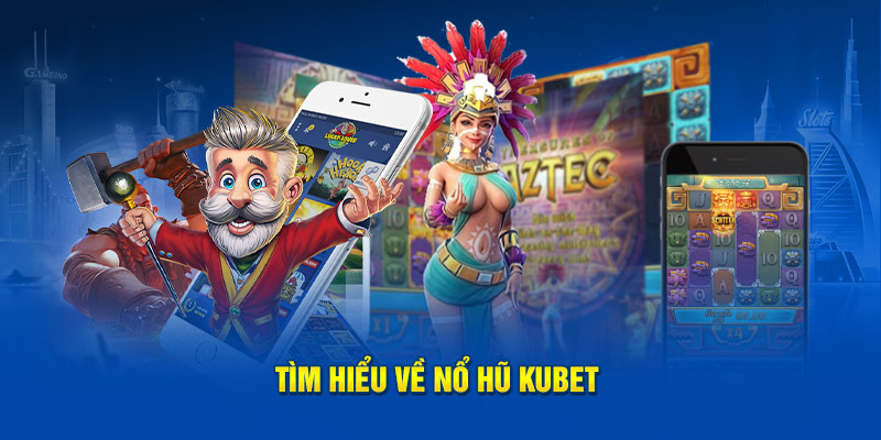 Tìm hiểu về nổ hũ Kubet 